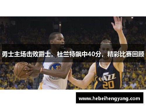 勇士主场击败爵士，杜兰特飙中40分，精彩比赛回顾