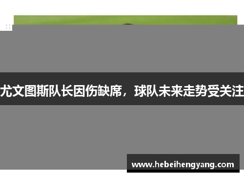 尤文图斯队长因伤缺席，球队未来走势受关注