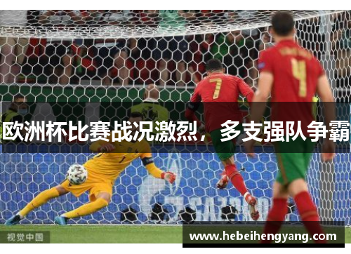 欧洲杯比赛战况激烈，多支强队争霸