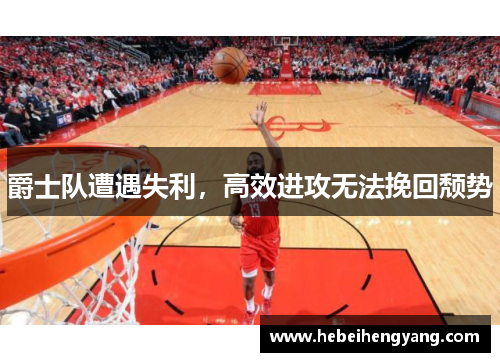 爵士队遭遇失利，高效进攻无法挽回颓势
