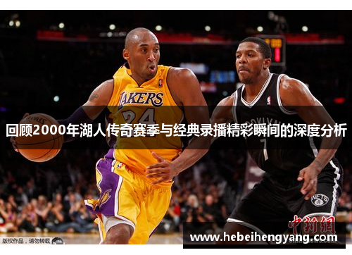 回顾2000年湖人传奇赛季与经典录播精彩瞬间的深度分析