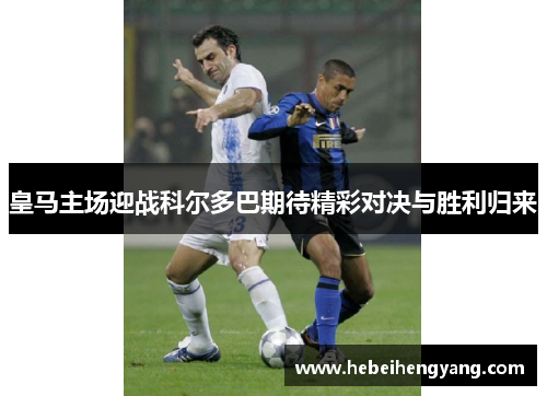 皇马主场迎战科尔多巴期待精彩对决与胜利归来