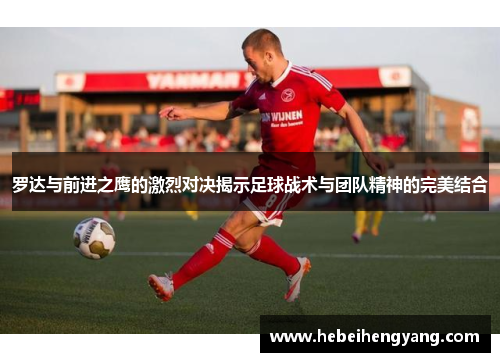 罗达与前进之鹰的激烈对决揭示足球战术与团队精神的完美结合