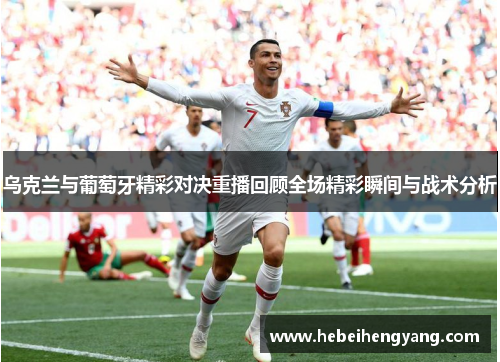 乌克兰与葡萄牙精彩对决重播回顾全场精彩瞬间与战术分析