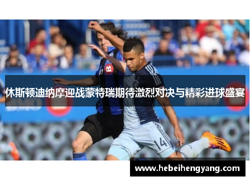 休斯顿迪纳摩迎战蒙特瑞期待激烈对决与精彩进球盛宴