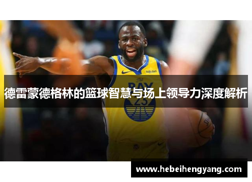 德雷蒙德格林的篮球智慧与场上领导力深度解析