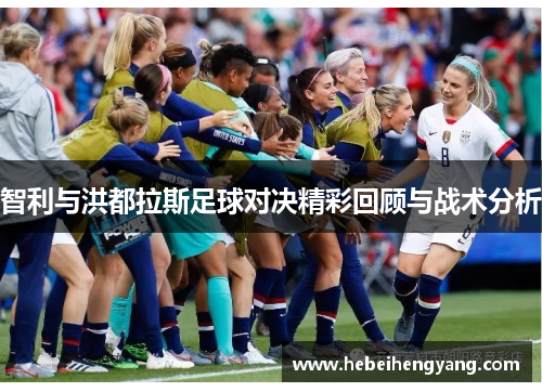 智利与洪都拉斯足球对决精彩回顾与战术分析