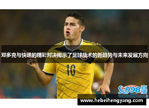 邓多克与快速的精彩对决揭示了足球战术的新趋势与未来发展方向