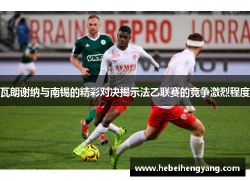 瓦朗谢纳与南锡的精彩对决揭示法乙联赛的竞争激烈程度