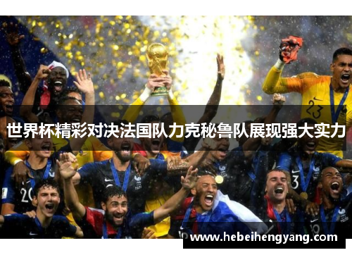 世界杯精彩对决法国队力克秘鲁队展现强大实力