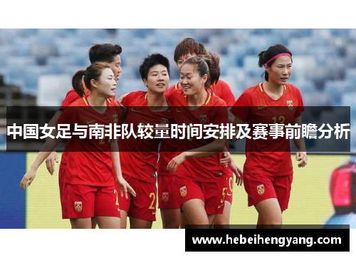 中国女足与南非队较量时间安排及赛事前瞻分析