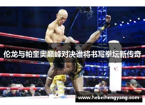 伦龙与帕奎奥巅峰对决谁将书写拳坛新传奇