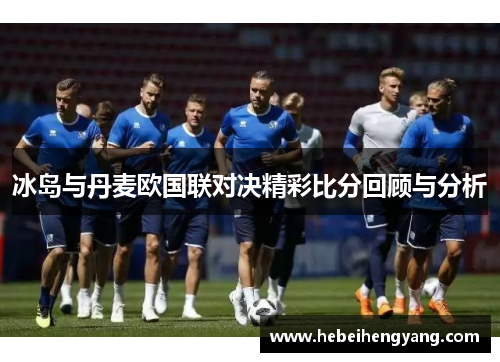 冰岛与丹麦欧国联对决精彩比分回顾与分析